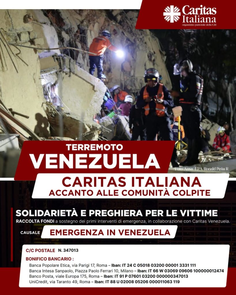 TERREMOTO
VENEZUELA
*Foto Ansa EPA Ronald Peña R
CARITAS ITALIANA
ACCANTO ALLE COMUNITÀ COLPITE
SOLIDARIETÀ E PREGHIERA PER LE VITTIME
RACCOLTA FONDI a sostegno dei primi interventi di emergenza, in collaborazione con Caritas Venezuela.